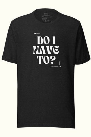 Do I Have To Unisex Soft and Light T-shirt