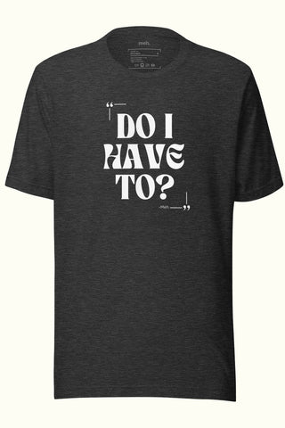 Do I Have To Unisex Soft and Light T-shirt