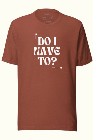 Do I Have To Unisex Soft and Light T-shirt