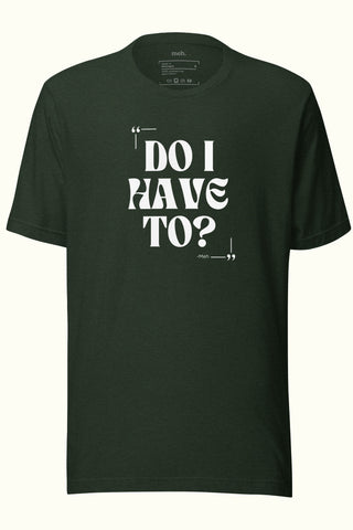 Do I Have To Unisex Soft and Light T-shirt