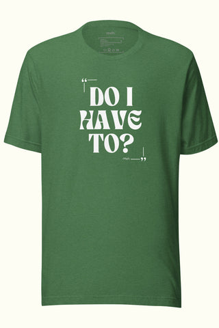 Do I Have To Unisex Soft and Light T-shirt