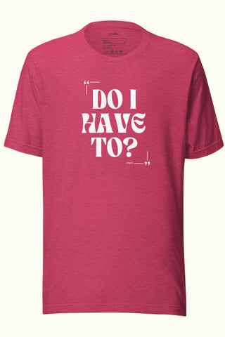 Do I Have To Unisex Soft and Light T-shirt