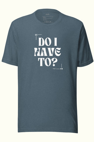 Do I Have To Unisex Soft and Light T-shirt
