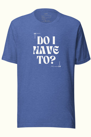 Do I Have To Unisex Soft and Light T-shirt